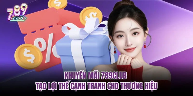 Khuyến mãi 789Club tạo lợi thế cạnh tranh cho thương hiệu